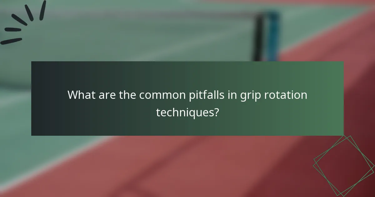 What are the common pitfalls in grip rotation techniques?