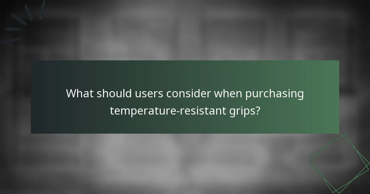 What should users consider when purchasing temperature-resistant grips?
