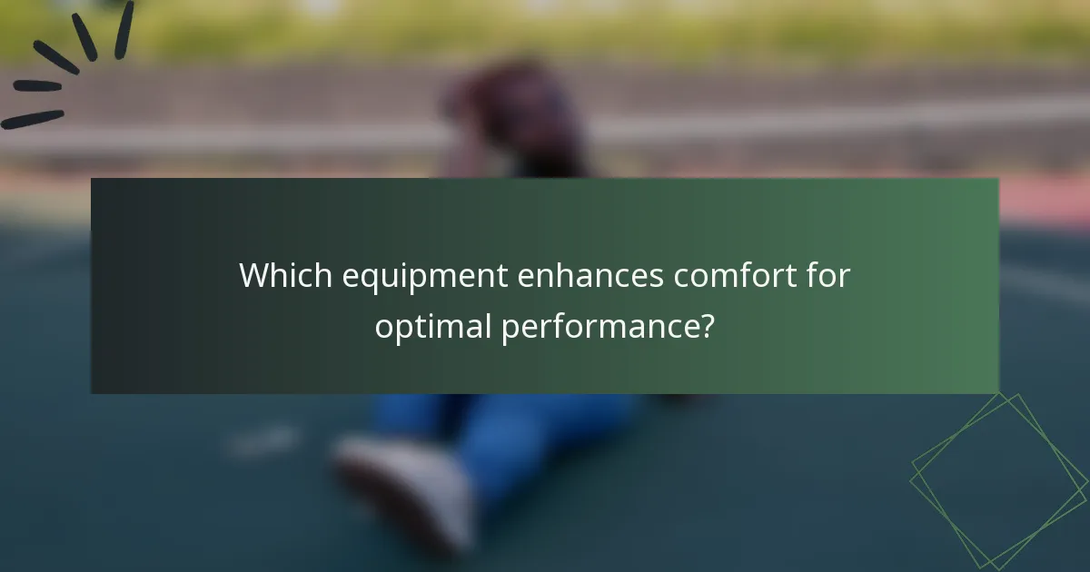 Which equipment enhances comfort for optimal performance?