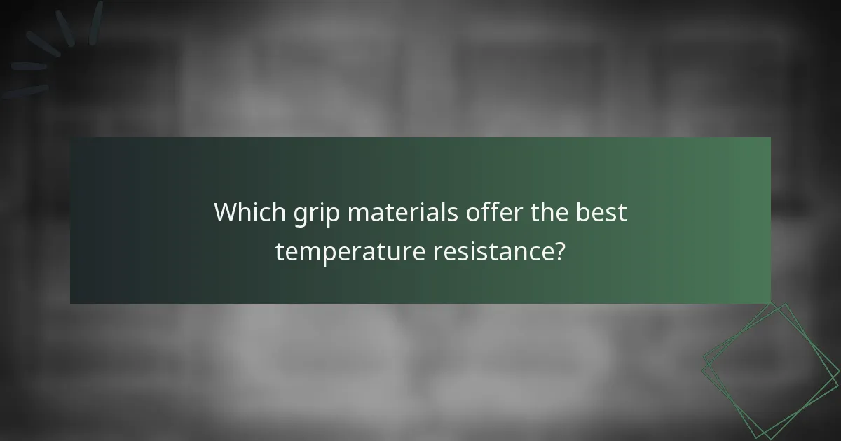 Which grip materials offer the best temperature resistance?