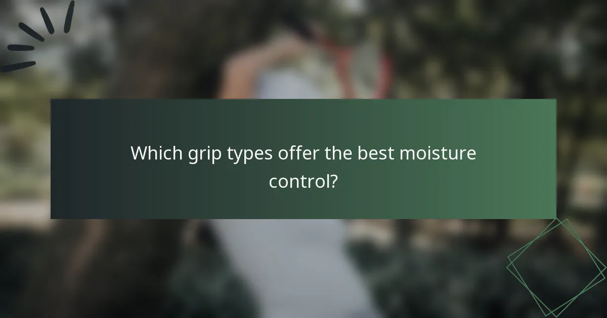 Which grip types offer the best moisture control?