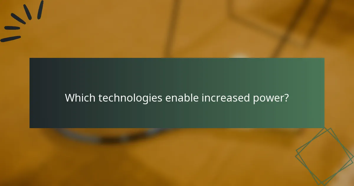 Which technologies enable increased power?